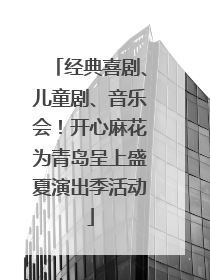 经典喜剧、儿童剧、音乐会！开心麻花为青岛呈上盛夏演出季活动