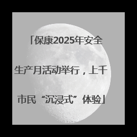 保康2025年安全生产月活动举行，上千市民“沉浸式”体验