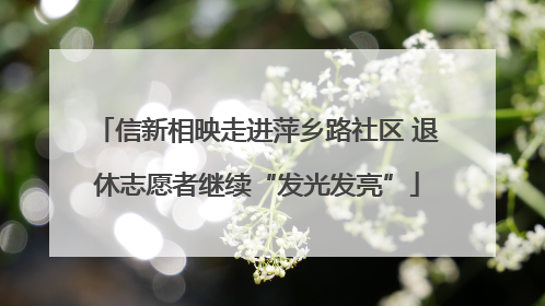信新相映走进萍乡路社区 退休志愿者继续“发光发亮”