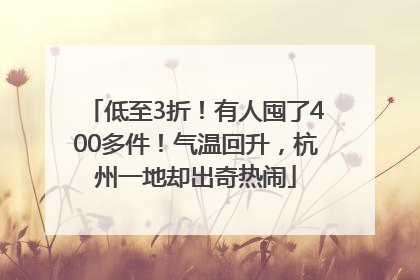 低至3折！有人囤了400多件！气温回升，杭州一地却出奇热闹