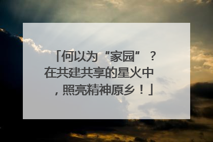 何以为“家园”？在共建共享的星火中，照亮精神原乡！