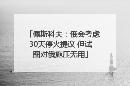 佩斯科夫：俄会考虑30天停火提议 但试图对俄施压无用