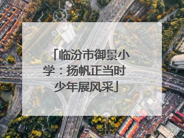 临汾市御景小学：扬帆正当时 少年展风采