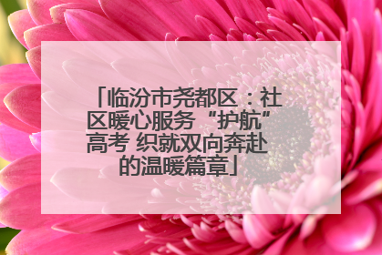 临汾市尧都区：社区暖心服务“护航”高考 织就双向奔赴的温暖篇章