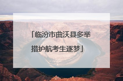 临汾市曲沃县多举措护航考生逐梦