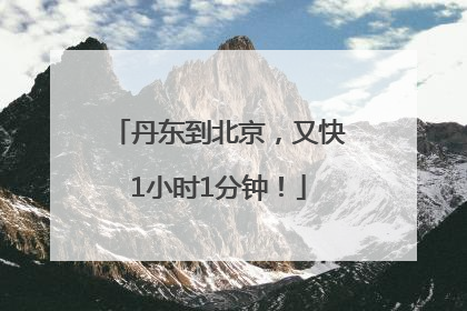丹东到北京，又快1小时1分钟！