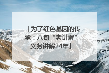为了红色基因的传承：八旬“老讲解”义务讲解24年