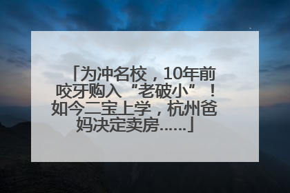 为冲名校，10年前咬牙购入“老破小”！如今二宝上学，杭州爸妈决定卖房……