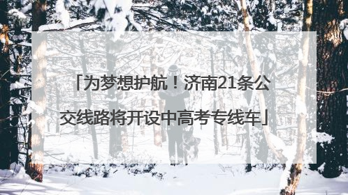 为梦想护航！济南21条公交线路将开设中高考专线车