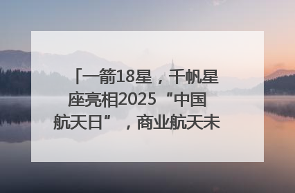一箭18星，千帆星座亮相2025“中国航天日”，商业航天未来如何改变人类生活？｜海上生明月