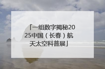 一组数字揭秘2025中国（长春）航天太空科普展