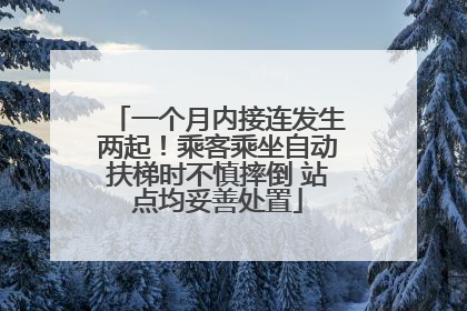 一个月内接连发生两起！乘客乘坐自动扶梯时不慎摔倒 站点均妥善处置