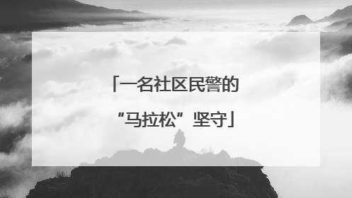 一名社区民警的“马拉松”坚守