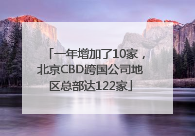 一年增加了10家，北京CBD跨国公司地区总部达122家