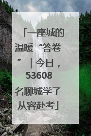 一座城的温暖“答卷”｜今日，53608名聊城学子从容赴考