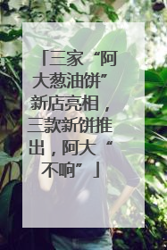 三家“阿大葱油饼”新店亮相，三款新饼推出，阿大“不响”