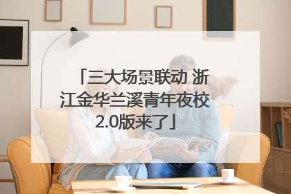 三大场景联动 浙江金华兰溪青年夜校2.0版来了