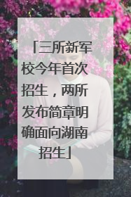 三所新军校今年首次招生，两所发布简章明确面向湖南招生