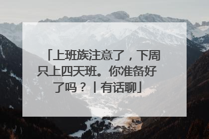 上班族注意了，下周只上四天班。你准备好了吗？丨有话聊