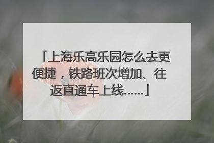 上海乐高乐园怎么去更便捷，铁路班次增加、往返直通车上线……