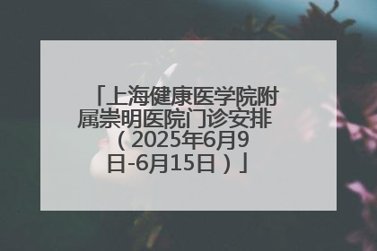 上海健康医学院附属崇明医院门诊安排（2025年6月9日-6月15日）