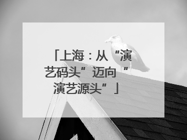 上海：从“演艺码头”迈向“演艺源头”