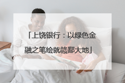 上饶银行：以绿色金融之笔绘就赣鄱大地