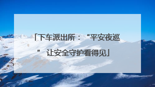 下车派出所：“平安夜巡” 让安全守护看得见
