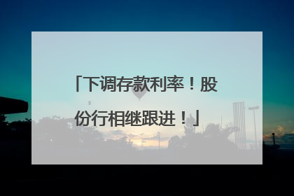 下调存款利率！股份行相继跟进！