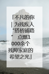 不凡的你｜为残疾人“搭桥铺路” 点燃1000余个残障家庭的希望之光