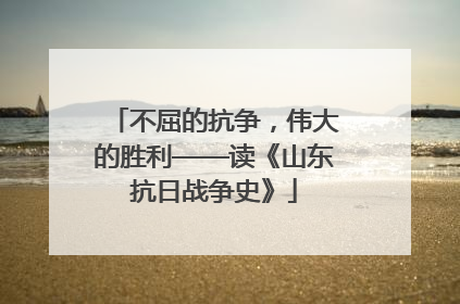 不屈的抗争，伟大的胜利——读《山东抗日战争史》