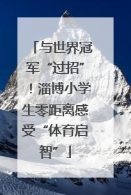 与世界冠军“过招”！淄博小学生零距离感受“体育启智”