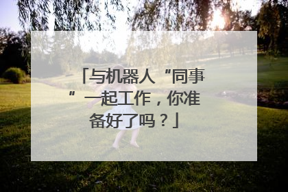 与机器人“同事”一起工作，你准备好了吗？