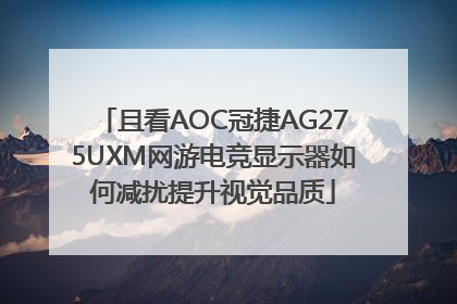 且看AOC冠捷AG275UXM网游电竞显示器如何减扰提升视觉品质
