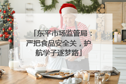 东平市场监管局：严把食品安全关，护航学子逐梦路