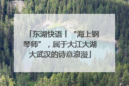 东湖快语丨“海上钢琴师”，属于大江大湖大武汉的诗意浪漫