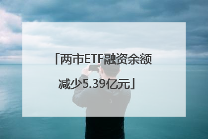 两市ETF融资余额减少5.39亿元