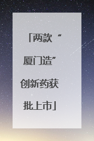 两款“厦门造”创新药获批上市