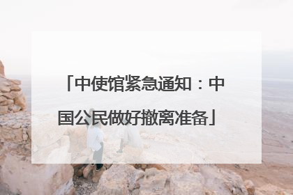 中使馆紧急通知：中国公民做好撤离准备