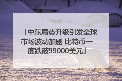 中东局势升级引发全球市场波动加剧 比特币一度跌破99000美元