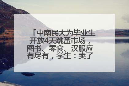 中南民大为毕业生开放4天跳蚤市场，图书、零食、汉服应有尽有，学生：卖了几十个手串
