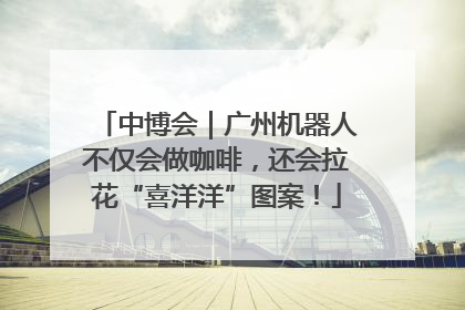 中博会｜广州机器人不仅会做咖啡，还会拉花“喜洋洋”图案！