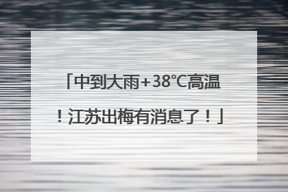 中到大雨+38℃高温！江苏出梅有消息了！