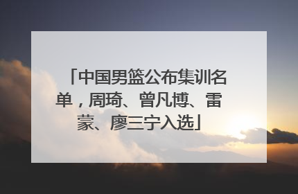 中国男篮公布集训名单，周琦、曾凡博、雷蒙、廖三宁入选