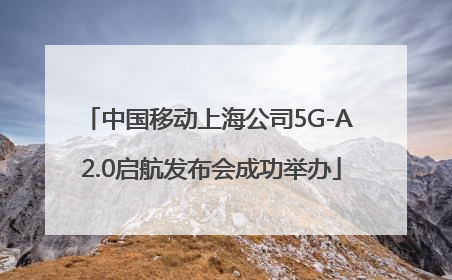 中国移动上海公司5G-A 2.0启航发布会成功举办