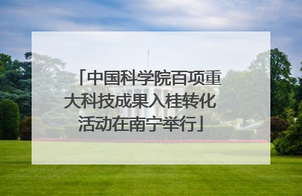 中国科学院百项重大科技成果入桂转化活动在南宁举行
