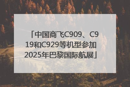 中国商飞C909、C919和C929等机型参加2025年巴黎国际航展