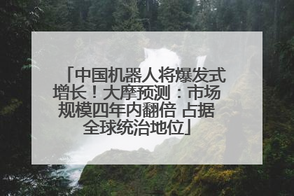 中国机器人将爆发式增长！大摩预测：市场规模四年内翻倍 占据全球统治地位