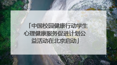 中国校园健康行动学生心理健康服务促进计划公益活动在北京启动