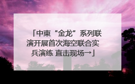 中柬“金龙”系列联演开展首次海空联合实兵演练 直击现场→